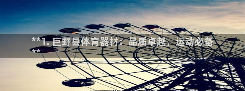 尊龙官网手机版：**1. 巨野县体育器材：品质卓越，