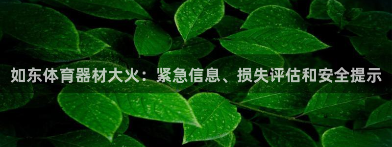 尊龙app注册官网：如东体育器材大火：紧急信息、损失