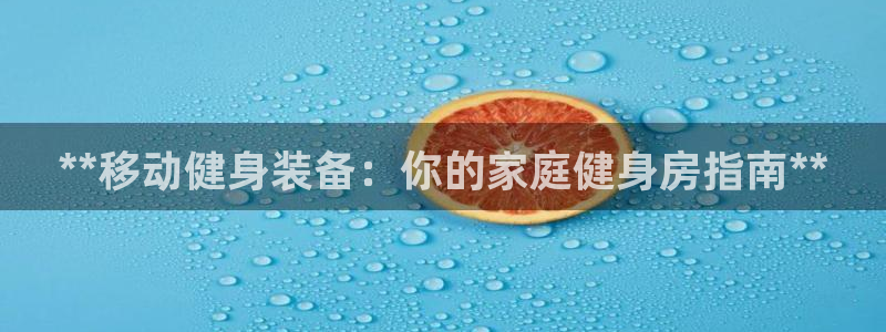 凯时旗舰厅App下载：**移动健身装备：你的家庭健身