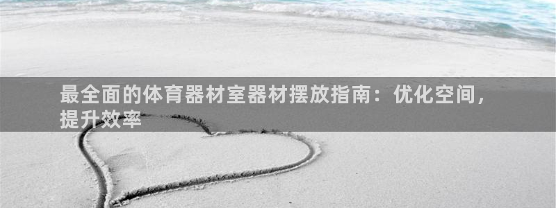 尊龙凯时几百万怎么下：最全面的体育器材室器材摆放指南