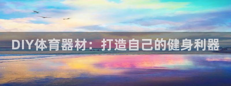 尊龙手机版：DIY体育器材：打造自己的健身利器