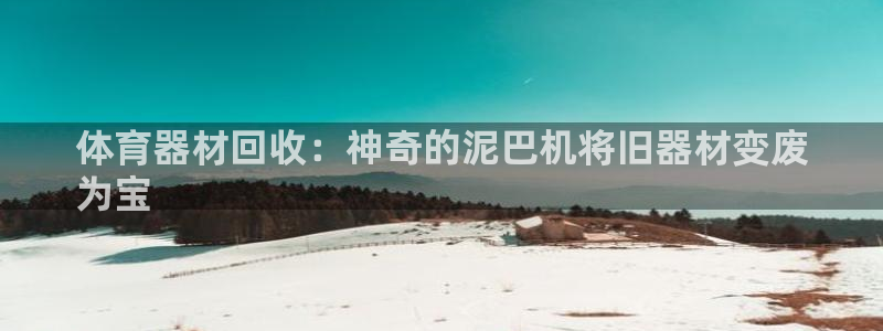 尊龙官网注册：体育器材回收：神奇的泥巴机将旧器材变废