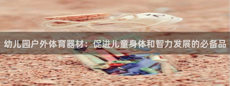 尊龙网站注册站注册：幼儿园户外体育器材：促进儿童身体