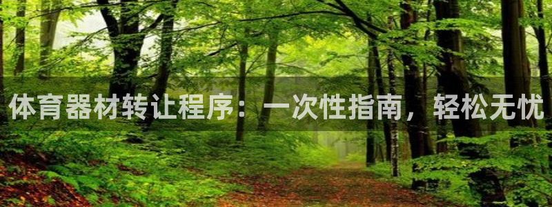 尊龙凯时取款一直支付中：体育器材转让程序：一次性指南