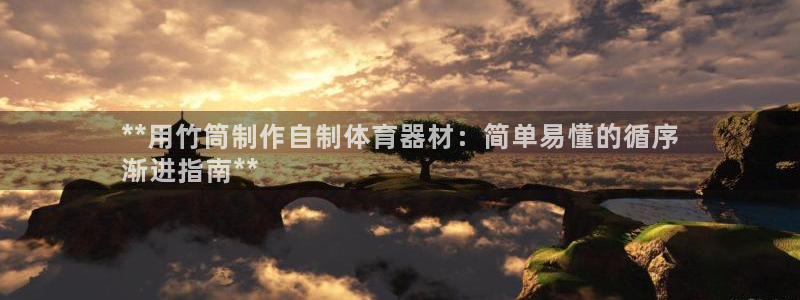 尊龙凯时是哪个国家的：**用竹筒制作自制体育器材：简