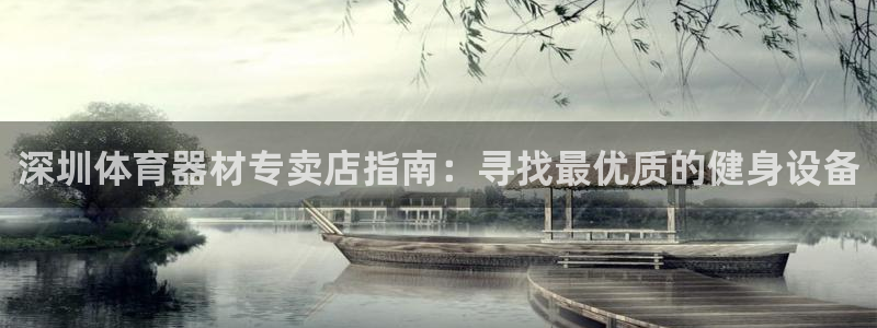 Z6尊龙凯时官方：深圳体育器材专卖店指南：寻找最优质