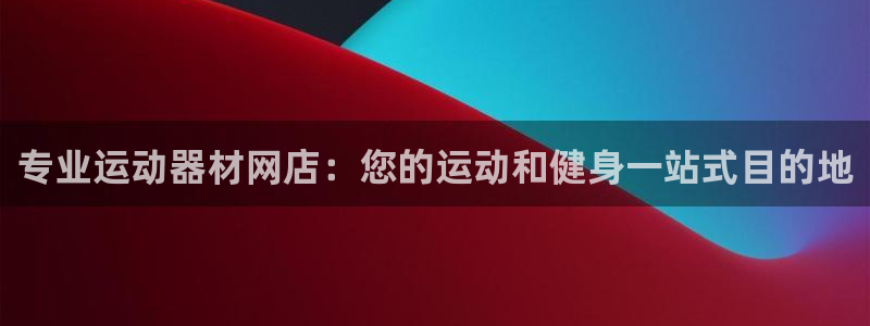 尊龙人生就是博AG：专业运动器材网店：您的运动和健身