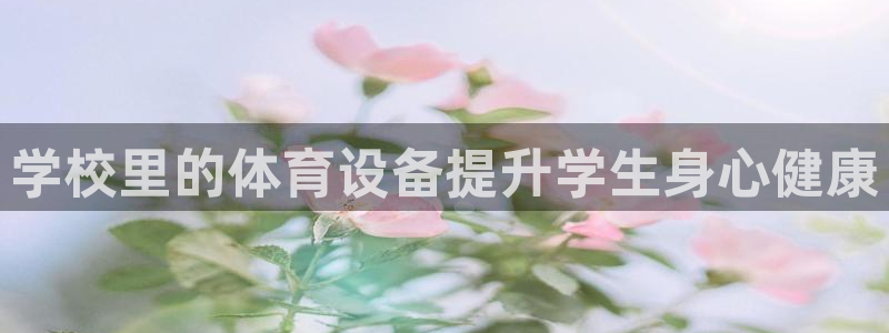 尊龙z6官网：学校里的体育设备提升学生身心健康