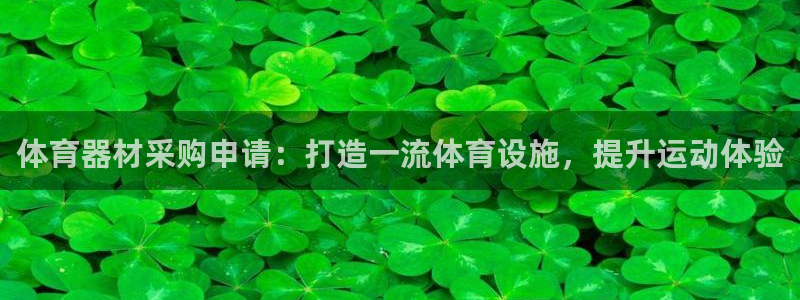 旧版尊龙人生就是博下载：体育器材采购申请：打造一流体