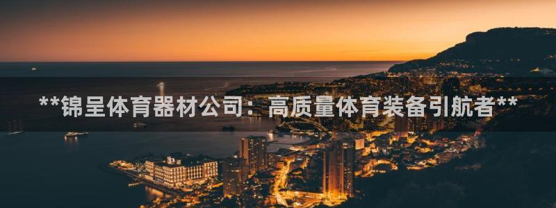 尊龙官网国际：**锦呈体育器材公司：高质量体育装备引