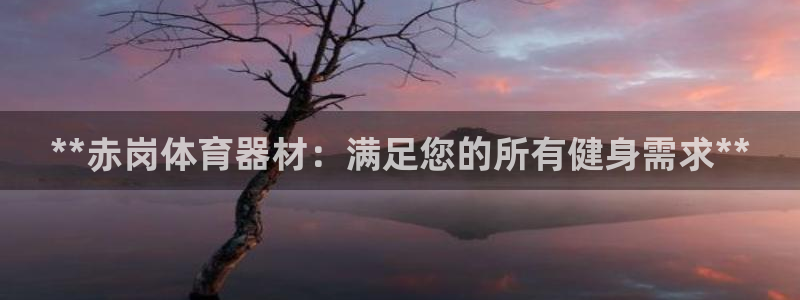 尊龙z6网址：**赤岗体育器材：满足您的所有健身需求