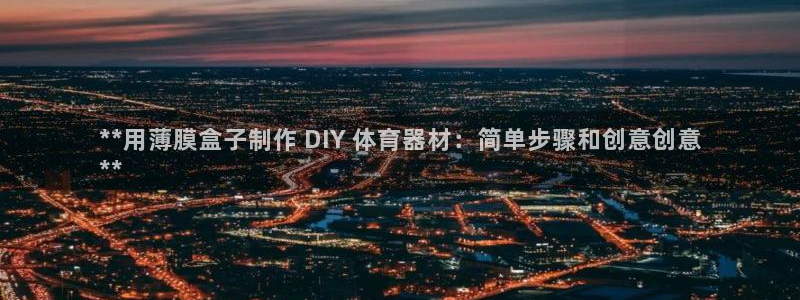 尊龙网址苹果版下载：**用薄膜盒子制作 DIY 体育