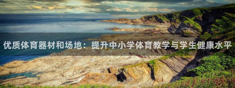尊龙app下载官网：优质体育器材和场地：提升中小学体