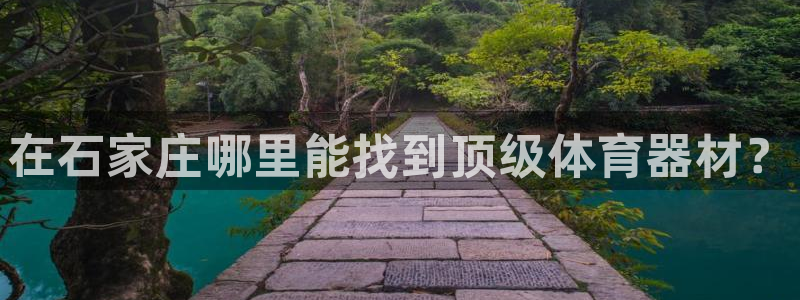 尊龙凯时总部在哪里：在石家庄哪里能找到顶级体育器材？