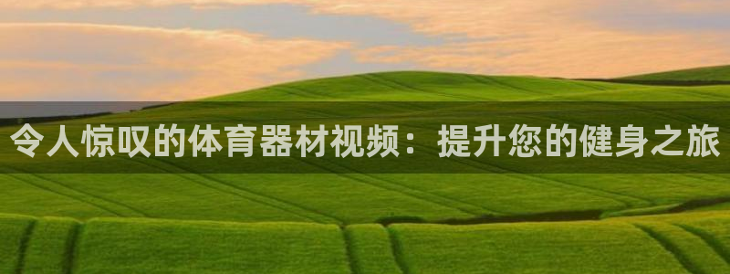 下载尊龙：令人惊叹的体育器材视频：提升您的健身之旅