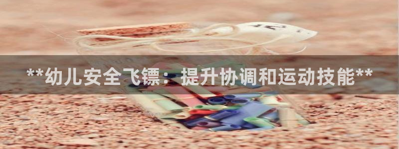 尊龙 5：**幼儿安全飞镖：提升协调和运动技能**