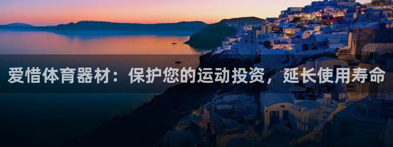 凯时平台app：爱惜体育器材：保护您的运动投资，延长