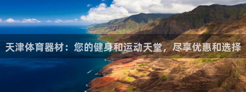 尊龙d88会员：天津体育器材：您的健身和运动天堂，尽