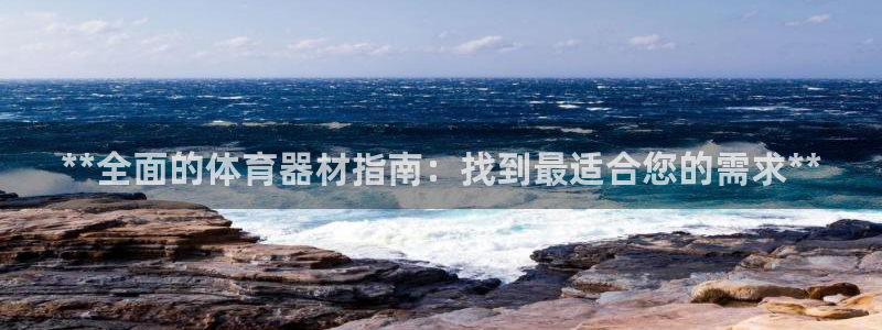尊龙凯时家居是品牌吗：**全面的体育器材指南：找到最