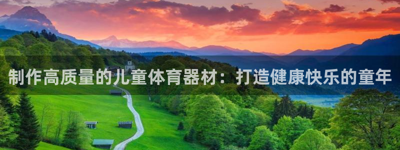 尊龙凯时城游戏官网：制作高质量的儿童体育器材：打造健