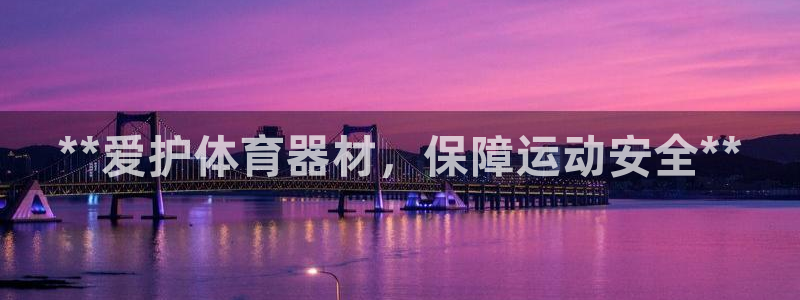 尊龙凯时人生就是搏官：**爱护体育器材，保障运动安全
