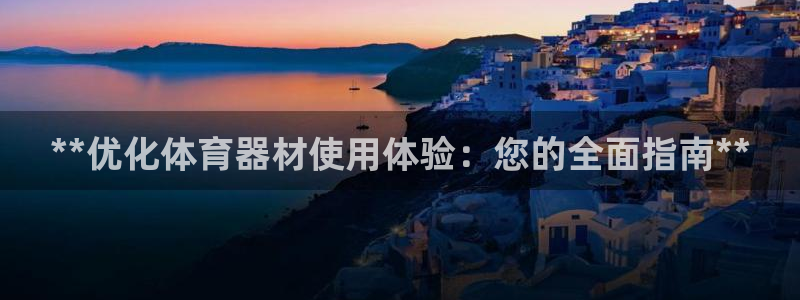 凯时国际最新：**优化体育器材使用体验：您的全面指南