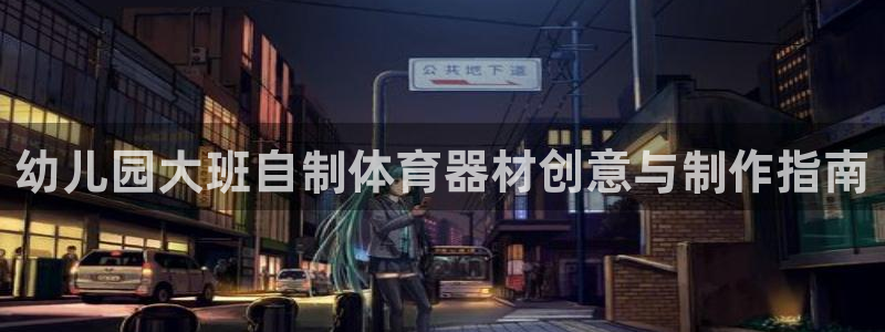 尊龙手机客户端下载APP：幼儿园大班自制体育器材创意