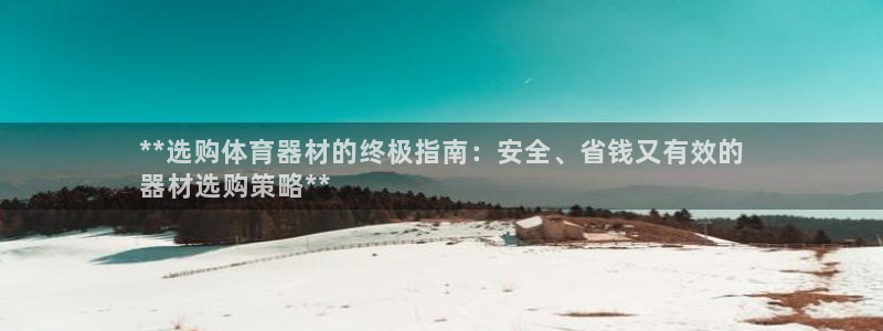 尊龙官方平台是正品吗：**选购体育器材的终极指南：安