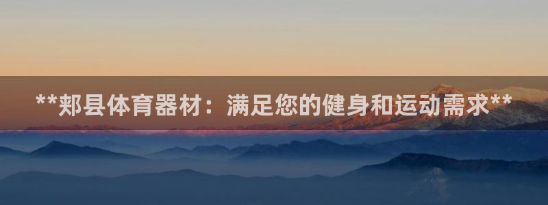尊龙王t400：**郏县体育器材：满足您的健身和运动