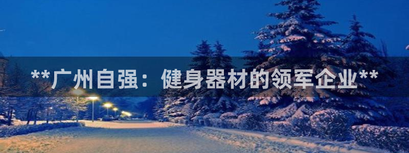 尊龙饰演过的经典角色：**广州自强：健身器材的领军企