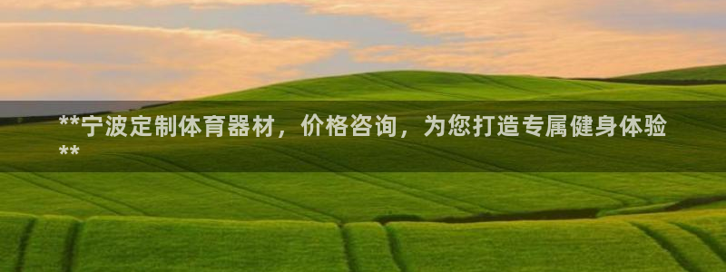 尊龙会：**宁波定制体育器材，价格咨询，为您打造专属