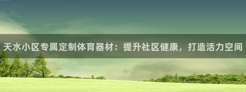 尊龙凯时官方网站：天水小区专属定制体育器材：提升社区