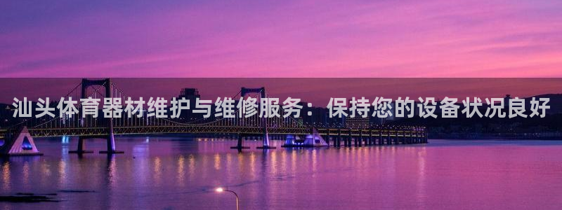 尊龙凯时官网登录入口：汕头体育器材维护与维修服务：保