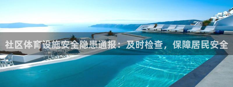 尊龙凯时论坛：社区体育设施安全隐患通报：及时检查，保