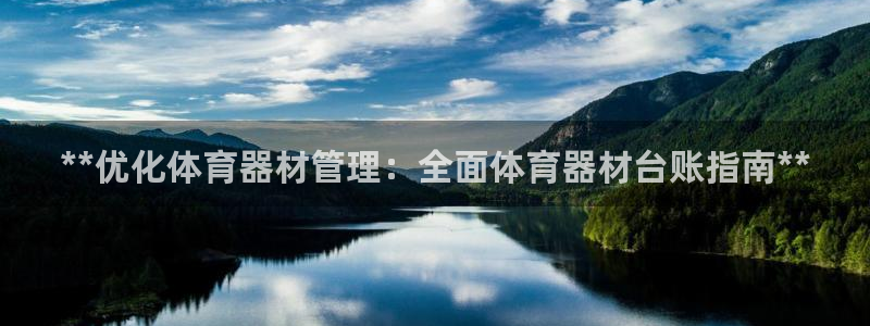 尊龙集团：**优化体育器材管理：全面体育器材台账指南