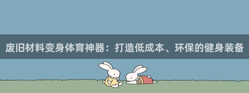 尊龙官方网站最新版V9.3.06：废旧材料变身体育神