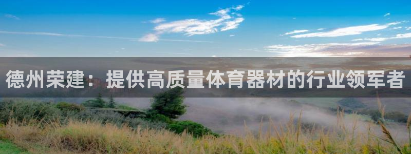 尊龙凯时总部在哪里：德州荣建：提供高质量体育器材的行