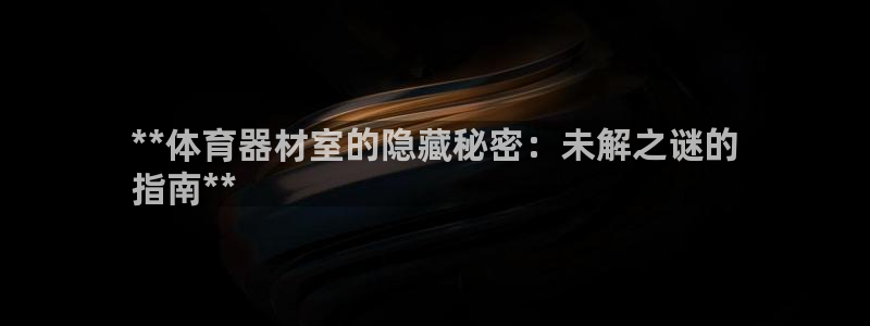 凯时kb88会员登录：**体育器材室的隐藏秘密：未解