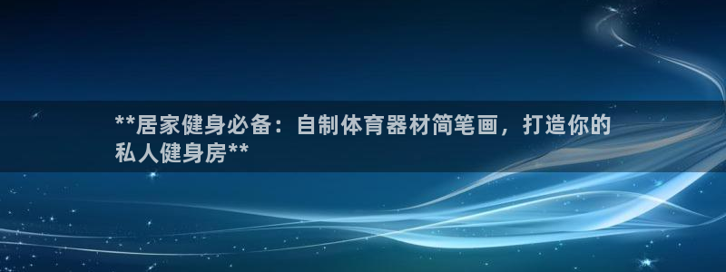 尊龙凯时存款不上分：**居家健身必备：自制体育器材简