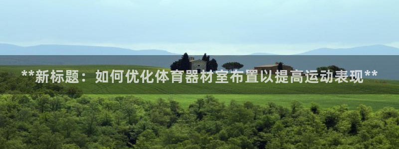 尊龙app登录不了：**新标题：如何优化体育器材室布