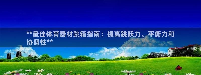 尊龙凯时品牌介绍：**最佳体育器材跳箱指南：提高跳跃