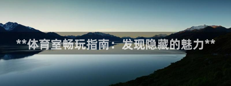 尊龙d88会员：**体育室畅玩指南：发现隐藏的魅力*
