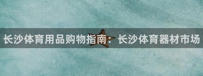 凯时官网联系方式：长沙体育用品购物指南：长沙体育器材