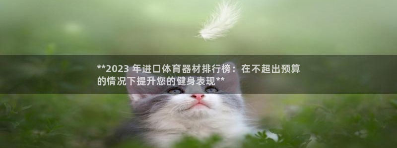 尊龙凯时为什么输了钱：**2023 年进口体育器材排