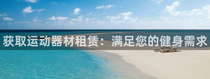 凯时app官方首页：获取运动器材租赁：满足您的健身需