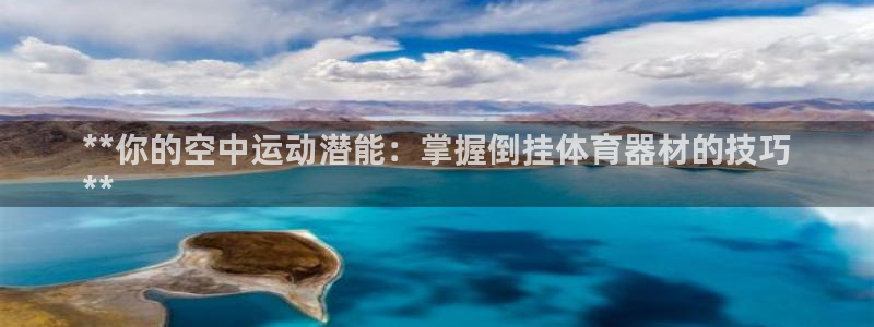 尊龙版末代皇帝：**你的空中运动潜能：掌握倒挂体育器