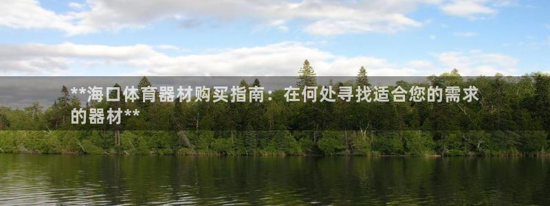 下载尊龙app：**海口体育器材购买指南：在何处寻找