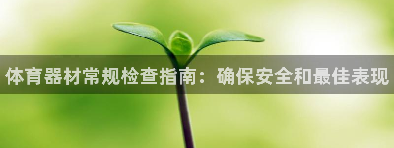 尊龙凯时不给提款：体育器材常规检查指南：确保安全和最