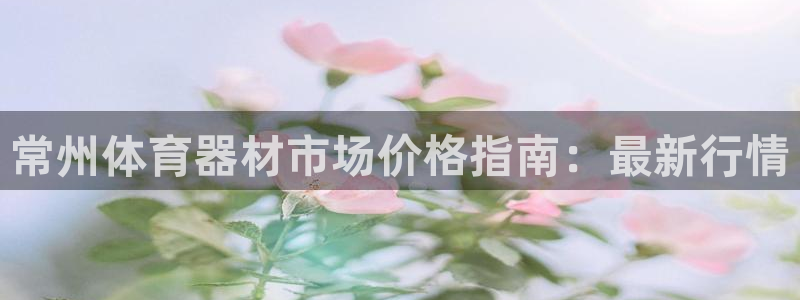 尊龙凯时代理：常州体育器材市场价格指南：最新行情
