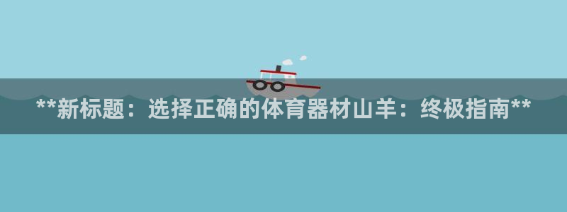 尊龙得过奥斯卡吗：**新标题：选择正确的体育器材山羊